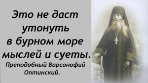 Это не даст утонуть в бурном море мыслей и суеты. Преподобный Варсонофий Оптинский