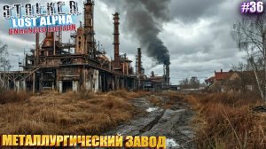 МЕТАЛЛУРГИЧЕСКИЙ ЗАВОД | STALKER Lost Alpha Enhanced Edition | Серия 36