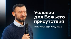 Александр Худяков: Условия для Божьего присутствия (19 декабря 2024)