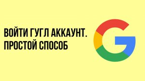 Войти Гугл Аккаунт. Простой способ