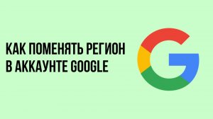 Как поменять регион в аккаунте Google