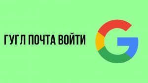 Гугл Почта Войти. Простой способ