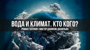 Вода и Климат. Кто Кого? | Роман Голунов и Виктор Данилов-Данильян