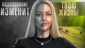 Как изменить свою ЖИЗНЬ, изменив своё ПОДСОЗНАНИЕ?