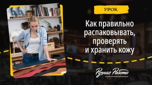 Как распаковывать, проверять и хранить кожу. Важные нюансы!