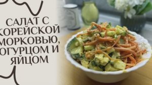 Салат с корейской морковью, огурцом и яйцом