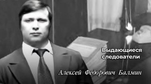 Выдающиеся следователи
Алексей Фёдорович Балмин