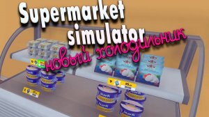 Новый холодильник #13 | Supermarket Simulator прохождение