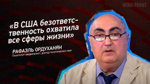 "В США безответственность охватила все сферы жизни" - Рафаэль Ордуханян