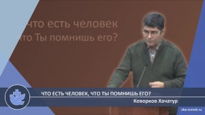 Кеворков Хачатур - Что есть человек, что Ты помнишь его? (Лекция)