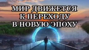 МИР ДВИЖЕТСЯ К ПЕРЕХОДУ В НОВУЮ ЭПОХУ и новому типу людей. Прогноз на ближайшие несколько лет