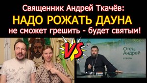 Священник Андрей Ткачёв советует рожать ребенка у которого Синдром Дауна - не сможет грешить!