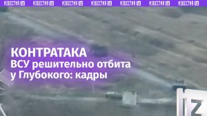 Контратака ВСУ отбита у Глубокого: кадры боя / Известия