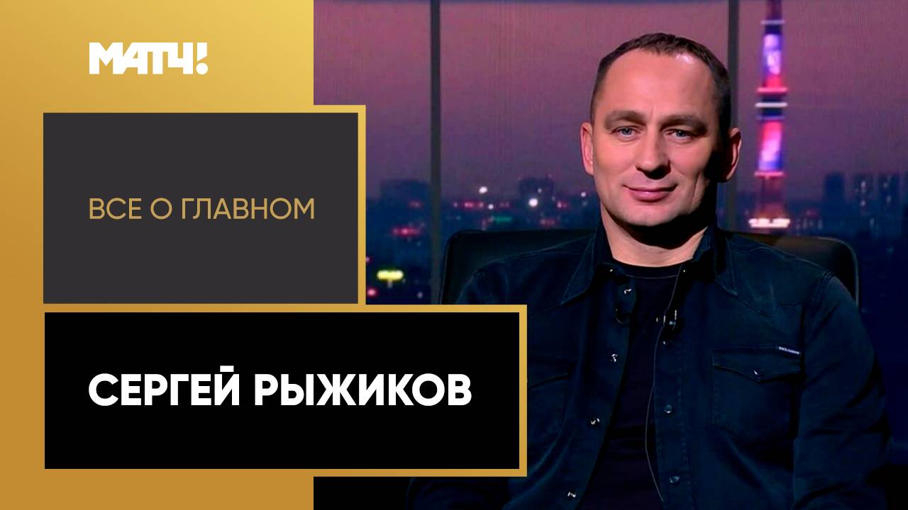 Всё о главном. Сергей Рыжиков