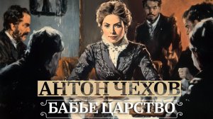 АНТОН ЧЕХОВ. РАССКАЗ «БАБЬЕ ЦАРСТВО». АУДИОКНИГИ РЕКСКВЕР