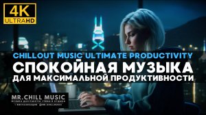 4К Музыка для максимальной продуктивности - Chillout Music Ultimate Productivity