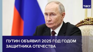 Путин объявил 2025 год Годом защитника Отечества