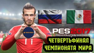 PES 2017 (Четвертьфинал Чемпионата Мира по футболу Россия - Мексика)