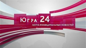 Югра 24. Лента муниципальных новостей от 20.12.2024