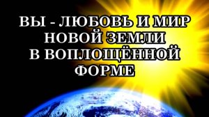 ВЫ - ЛЮБОВЬ И МИР НОВОЙ ЗЕМЛИ В ВОПЛОЩЁННОЙ ФОРМЕ. Послание Архангела Михаила