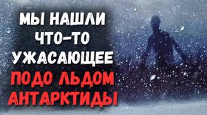 Мы нашли что-то ужасающее подо льдом Антарктиды... | Страшные Истории