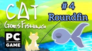 Cat Goes Fishing | # 4 - Roundfin | PC