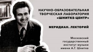 Меридиан. Лекторий – Научно-образовательная творческая лаборатория "Шнитке - центр"