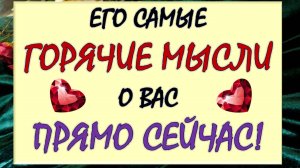 💥 ЧТО ОН ДУМАЕТ О ВАС ПРЯМО СЕЙЧАС? 💕 ЧТО ОН ХОЧЕТ ВАМ СКАЗАТЬ? 🙏