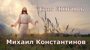 Михаил Константинов . песня - "Твоя Любовь."