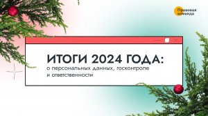 Итоги 2024 года: о персональных данных, госконтроле и ответственности