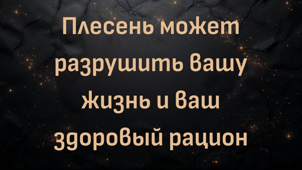 Плесень может разрушить вашу жизнь и ваш здоровый рацион