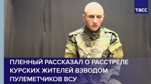 Пленный рассказал о расстреле курских жителей взводом пулеметчиков ВСУ