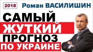 САМЫЙ УЖАСНЫЙ ПРОГНОЗ ПО УКРАИНЕ - Роман Василишин