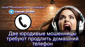 Две юродивые мошенницы требуют продлить домашний телефон