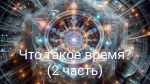 Что такое время? (2 часть)