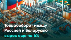 Товарооборот между Россией и Беларусью вырос еще на 6%