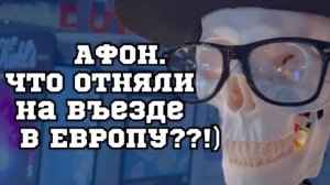 АФОН.Что отняли при въезде в Европу?!!