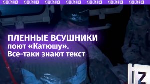 Пленные ВСУшники поют «Катюшу», ненавистники всего русского отлично знают текст