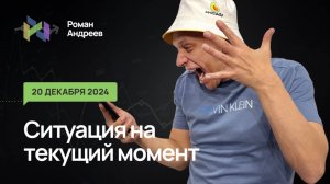 20.12.2024 Ситуация на текущий момент  | Роман Андреев