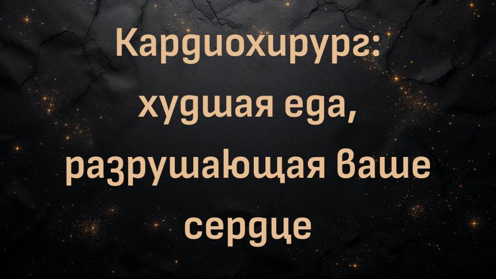 Кардиохирург: худшая еда, разрушающая ваше сердце