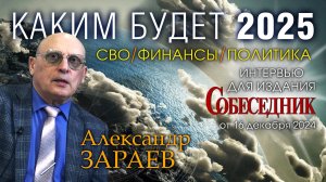 КАКИМ БУДЕТ 2025 - СВО. ФИНАНСЫ. ПОЛИТИКА • Интервью А. Зараева изданию СОБЕСЕДНИК от 16.12.