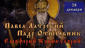 28 декабря Память Павла Латрского (Латрийского)(955), Падра Отшельника (VI) и Елевферия Кувикулярия