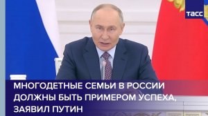 Многодетные семьи в России должны быть примером успеха, заявил Путин