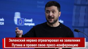 Зеленский нервно отреагировал на заявления Путина и провел свою пресс-конференцию