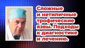 Сложные и нетипичные трофические язвы. Подходы к диагностике и лечению. Проф. Цветков В.О., 06.10.23