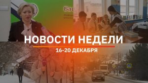 Итоги Новости Уфы и Башкирии | Главное за неделю с 16 по 20 декабря