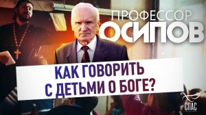 ПРОФЕССОР ОСИПОВ: КАК ГОВОРИТЬ С ДЕТЬМИ О БОГЕ?