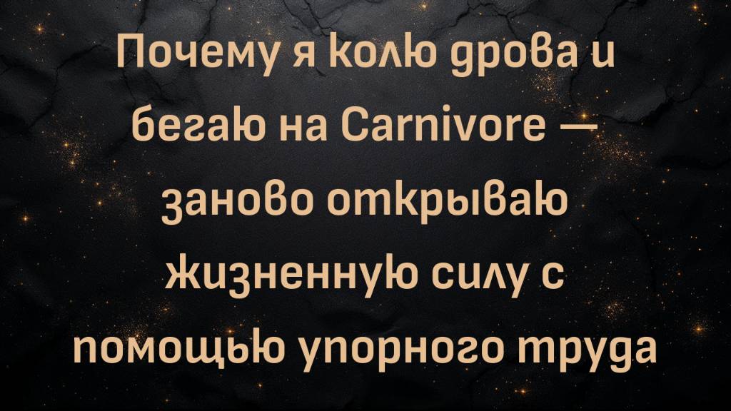 Почему я колю дрова и бегаю на Carnivore — заново открываю жизненную силу с помощью упорного труда