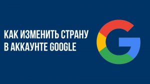 Как изменить страну в аккаунте Google