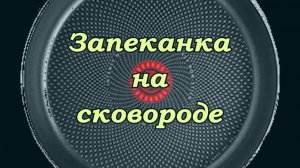 ЗАПЕКАНКА НА СКОВОРОДЕ